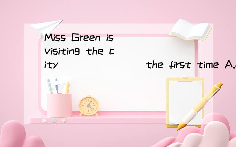 Miss Green is visiting the city________the first time A.for B.to C.on D.in 选A,请说出原因