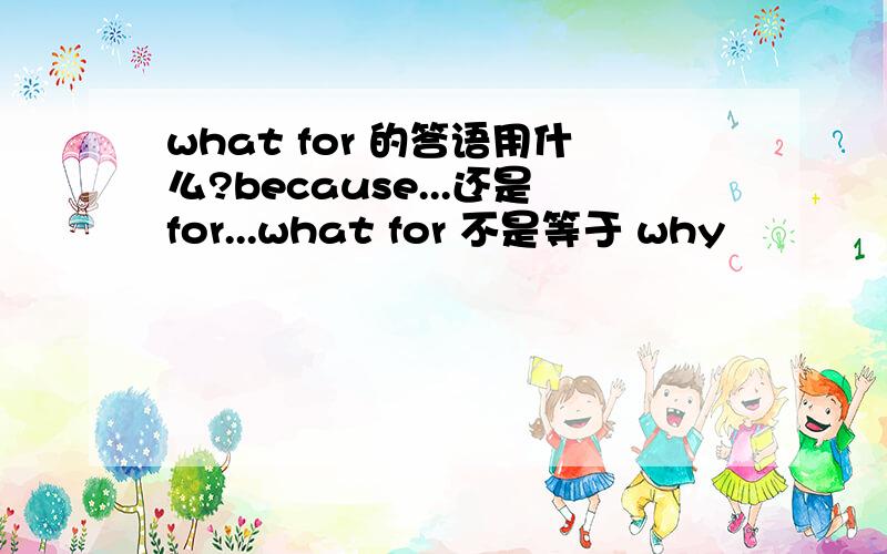 what for 的答语用什么?because...还是for...what for 不是等于 why