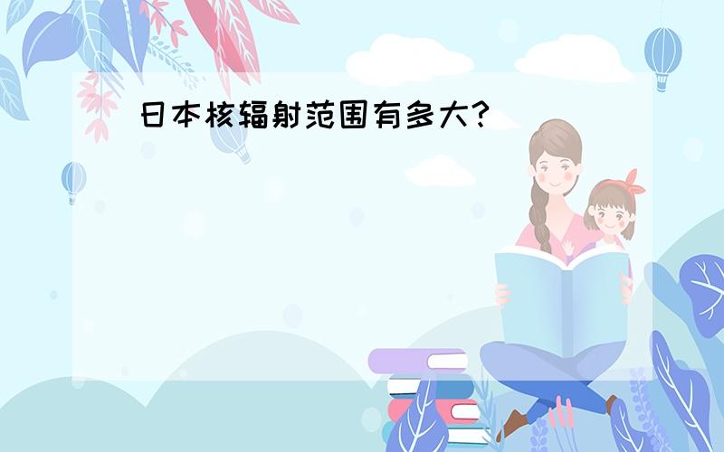 日本核辐射范围有多大?