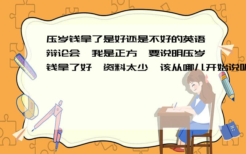 压岁钱拿了是好还是不好的英语辩论会,我是正方,要说明压岁钱拿了好,资料太少,该从哪儿开始说呢?