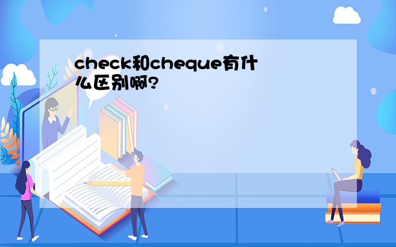 check和cheque有什么区别啊?