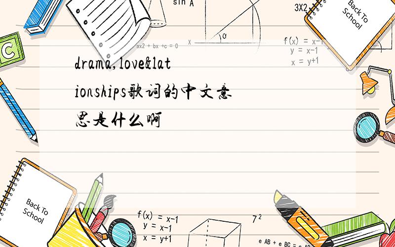 drama,love&lationships歌词的中文意思是什么啊