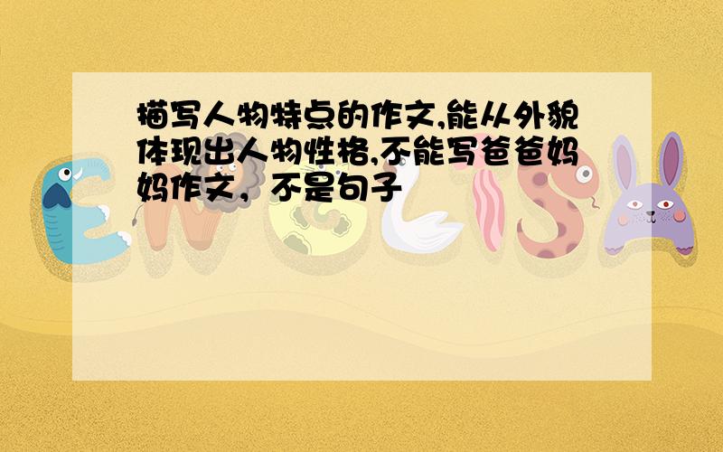 描写人物特点的作文,能从外貌体现出人物性格,不能写爸爸妈妈作文，不是句子