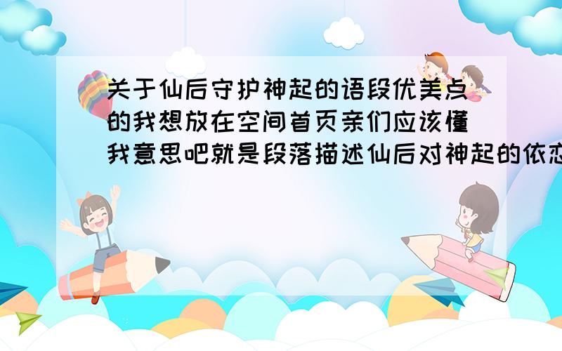 关于仙后守护神起的语段优美点的我想放在空间首页亲们应该懂我意思吧就是段落描述仙后对神起的依恋