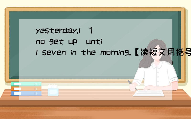 yesterday,l_1（no get up）until seven in the morning.【读短文用括号里动词的适当形式填空】.【接上面一句的后面】l——2（have）my breakfast and _3(go) to school.but l_4(not catch) the bus.l_5(be) late for class.we_6(hav