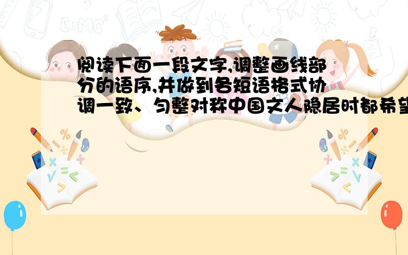 阅读下面一段文字,调整画线部分的语序,并做到各短语格式协调一致、匀整对称中国文人隐居时都希望是这样的：①最好有重叠的山,②无路可通,③在山的白云深处结一个庐,④后面立着百丈