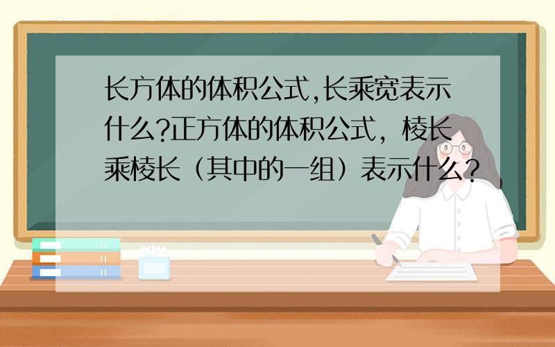 长方体的体积公式,长乘宽表示什么?正方体的体积公式，棱长乘棱长（其中的一组）表示什么？