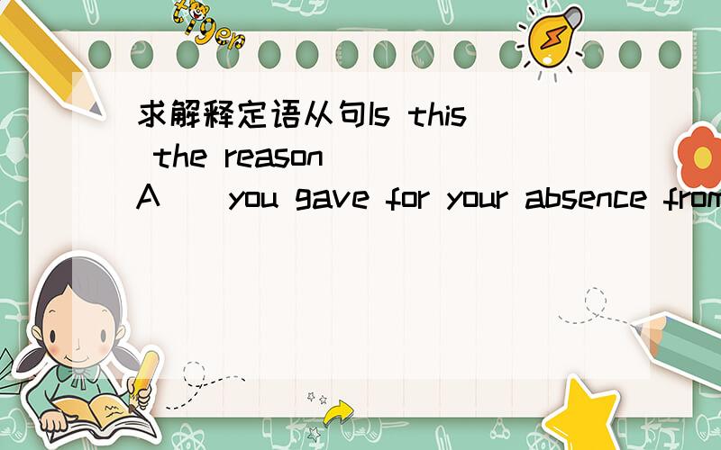 求解释定语从句Is this the reason ( A ) you gave for your absence from school?A.for that B.for C.that D.why