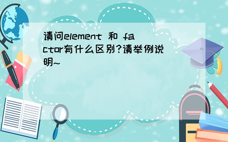 请问element 和 factor有什么区别?请举例说明~