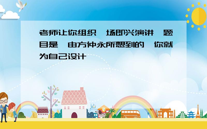 老师让你组织一场即兴演讲,题目是