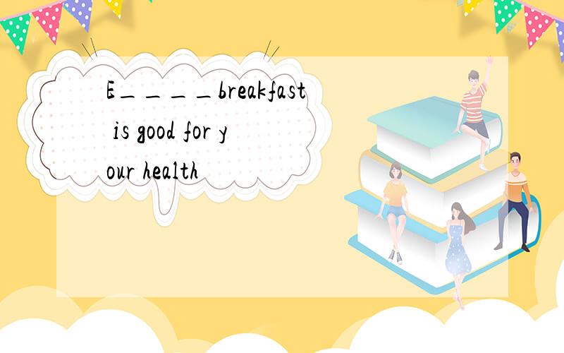 E____breakfast is good for your health