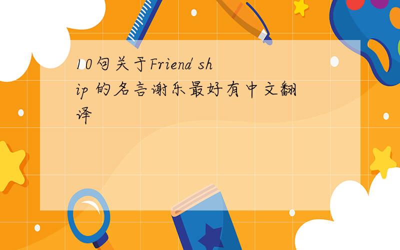 10句关于Friend ship 的名言谢乐最好有中文翻译