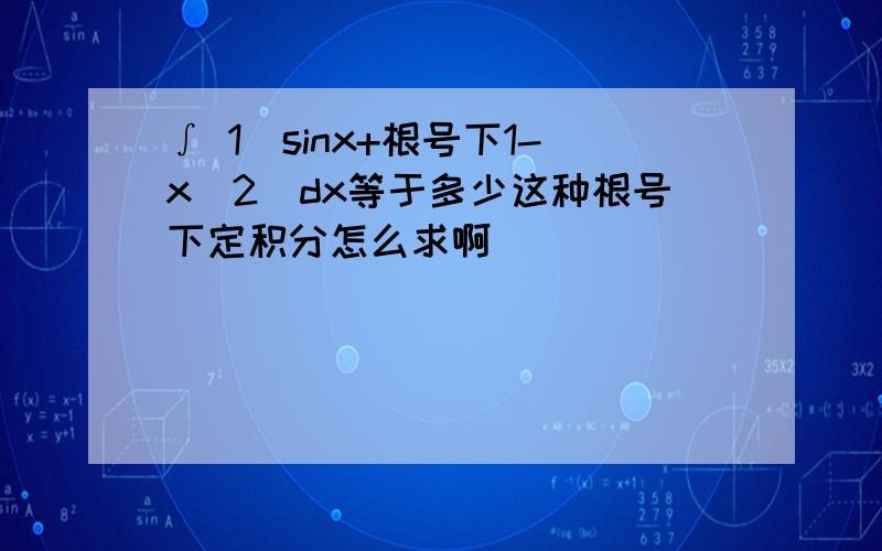 ∫ 1(sinx+根号下1-x^2)dx等于多少这种根号下定积分怎么求啊