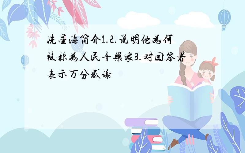 冼星海简介1.2.说明他为何被称为人民音乐家3.对回答者表示万分感谢