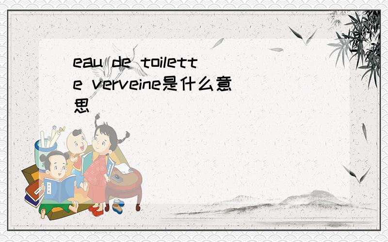 eau de toilette verveine是什么意思