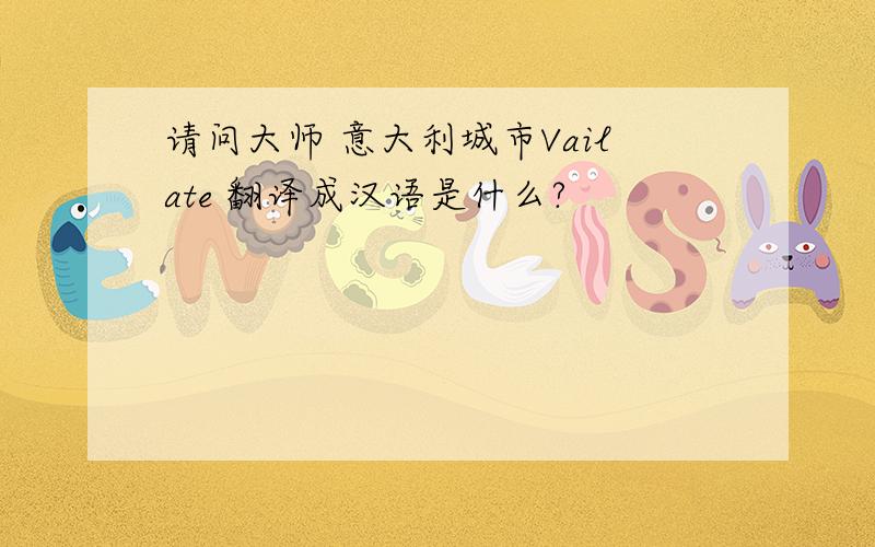 请问大师 意大利城市Vailate 翻译成汉语是什么?