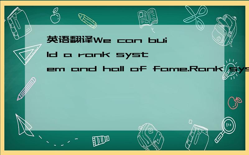 英语翻译We can build a rank system and hall of fame.Rank system can qualify the level of the detective and hence put them in different places.From junior to expert.Each of them charges different amount of money and promise for different difficult