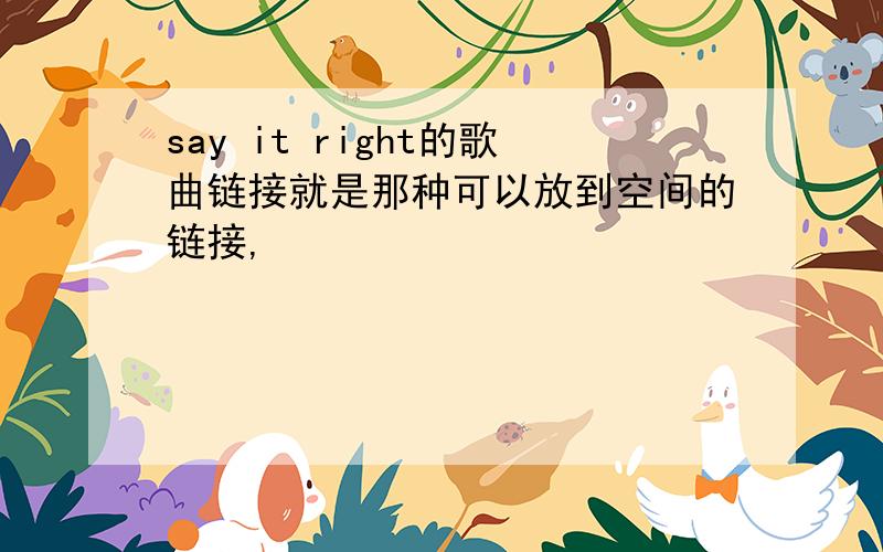 say it right的歌曲链接就是那种可以放到空间的链接,