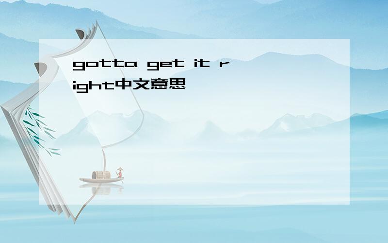 gotta get it right中文意思