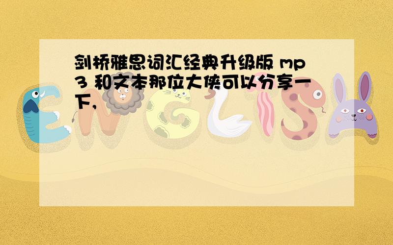 剑桥雅思词汇经典升级版 mp3 和文本那位大侠可以分享一下,