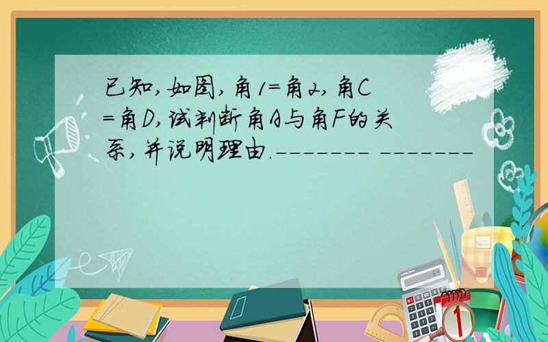 已知,如图,角1=角2,角C=角D,试判断角A与角F的关系,并说明理由.------- -------