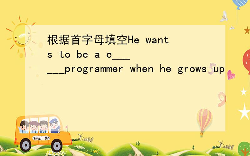 根据首字母填空He wants to be a c______programmer when he grows up