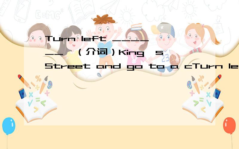 Turn left ______'（介词）King's Street and go to a cTurn left ______'（介词）King's Street and go to a church.