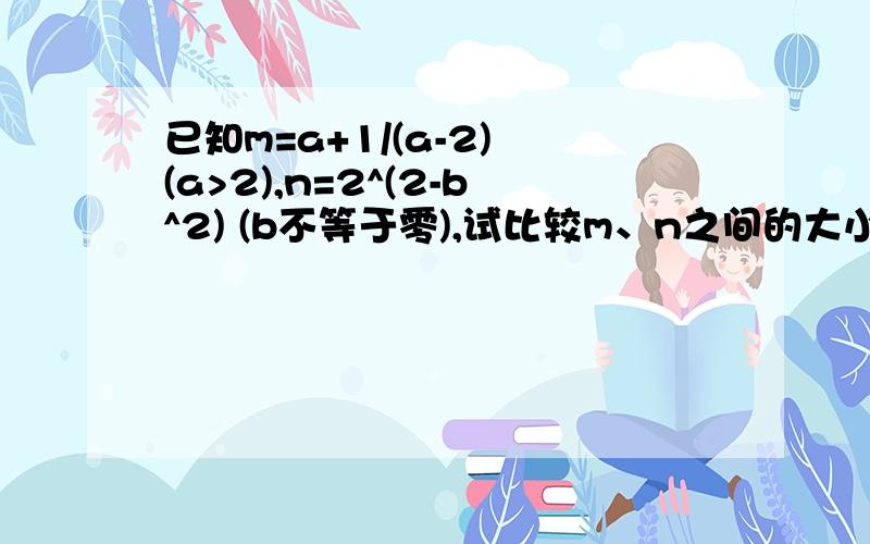 已知m=a+1/(a-2) (a>2),n=2^(2-b^2) (b不等于零),试比较m、n之间的大小关系