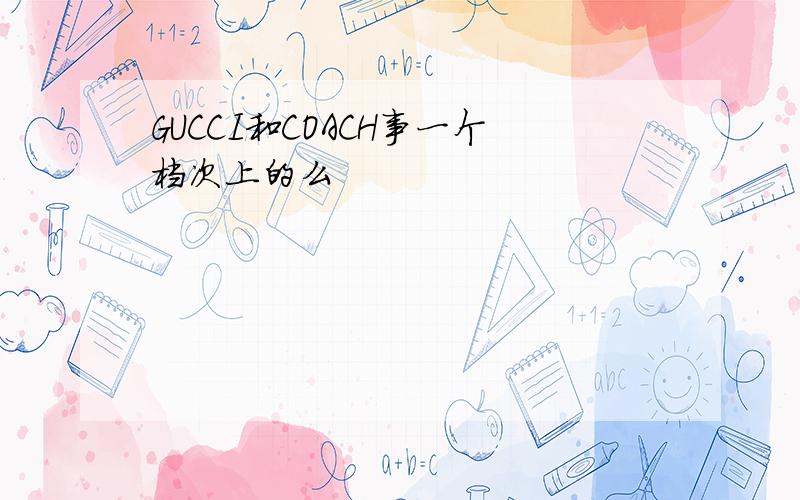 GUCCI和COACH事一个档次上的么