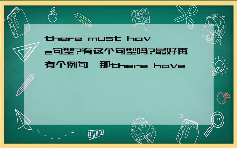 there must have句型?有这个句型吗?最好再有个例句,那there have