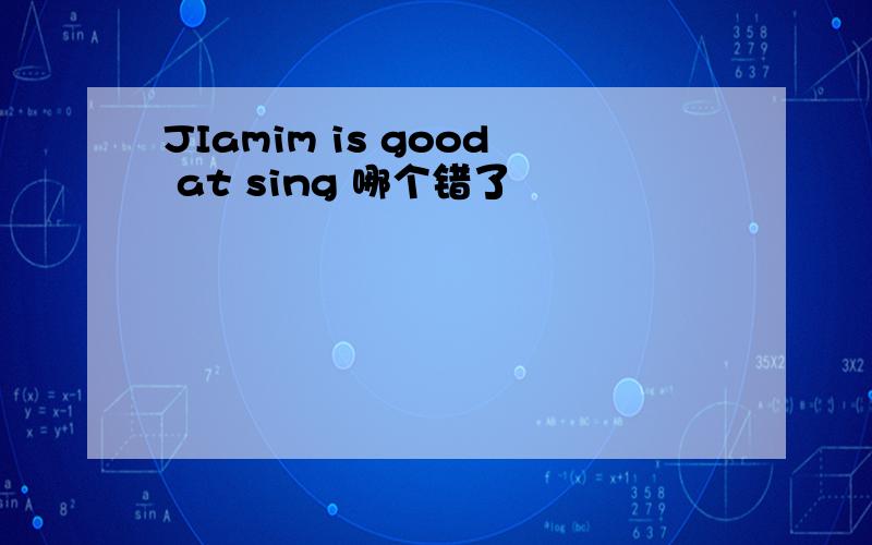 JIamim is good at sing 哪个错了