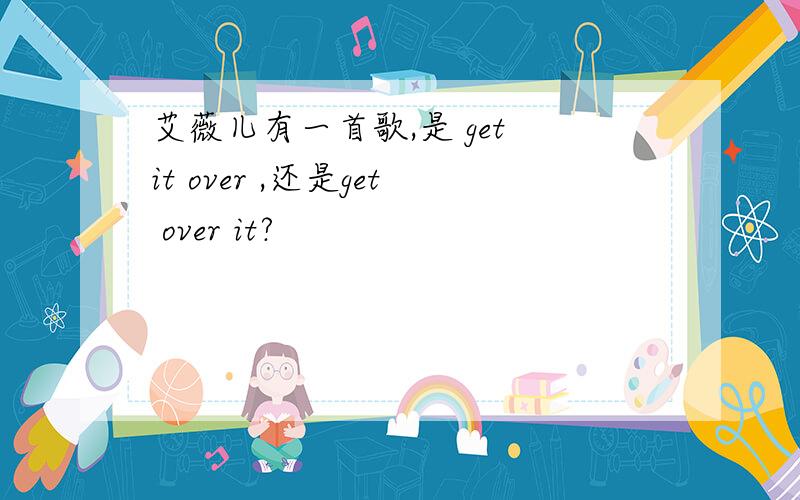 艾薇儿有一首歌,是 get it over ,还是get over it?