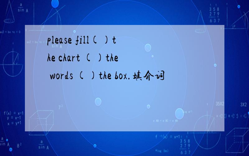 please fill()the chart ()the words ()the box.填介词