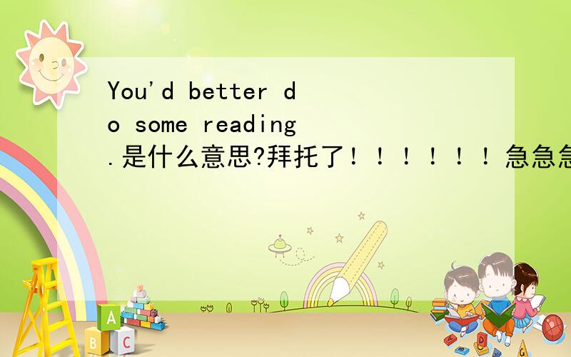 You'd better do some reading.是什么意思?拜托了！！！！！！急急急急急急急急急急急急急