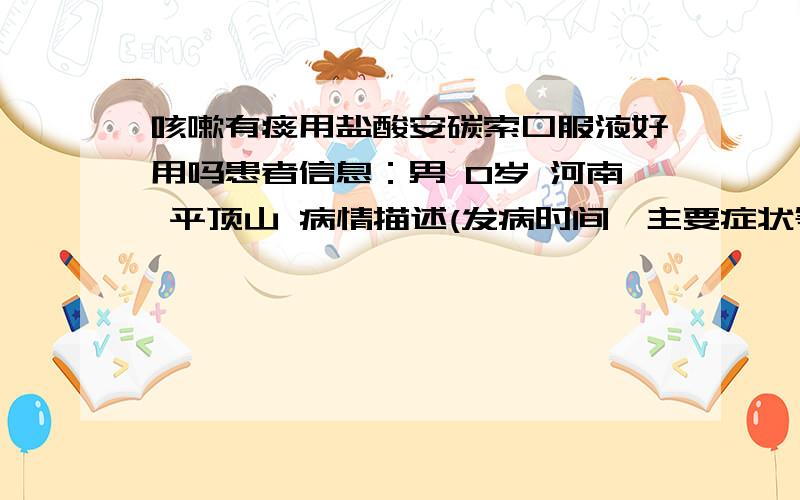 咳嗽有痰用盐酸安碳索口服液好用吗患者信息：男 0岁 河南 平顶山 病情描述(发病时间、主要症状等)：三个月大咳嗽有痰.有3天时间了.想得到怎样的帮助：可以用什么药曾经治疗情况及是否