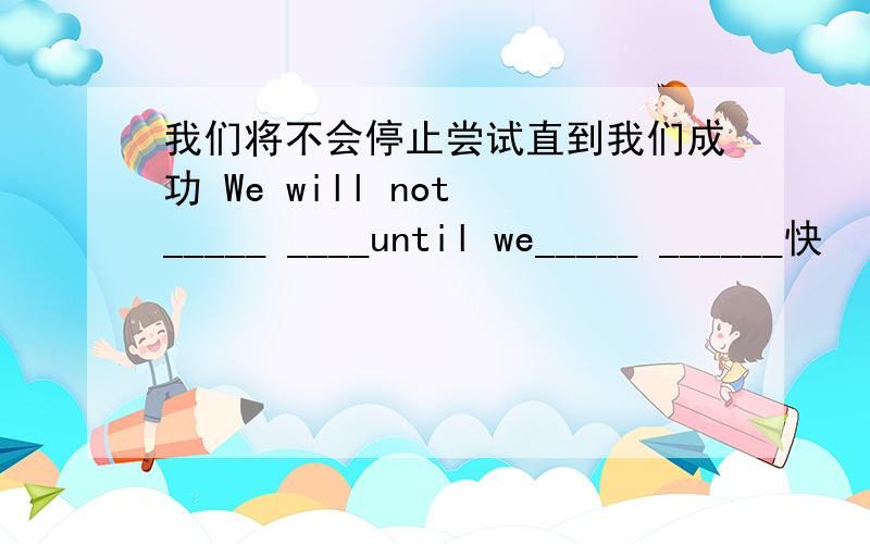 我们将不会停止尝试直到我们成功 We will not _____ ____until we_____ ______快