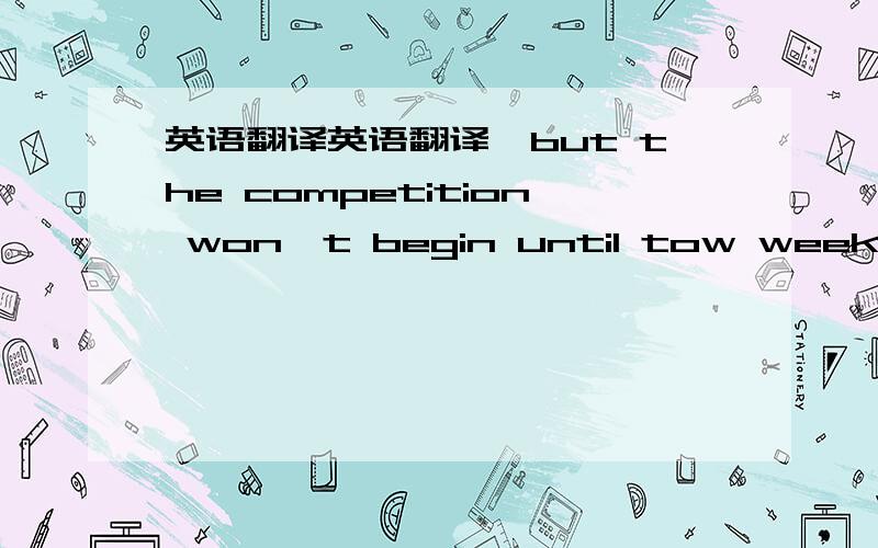 英语翻译英语翻译,but the competition won't begin until tow weeks after the final exams .好请分析下until .