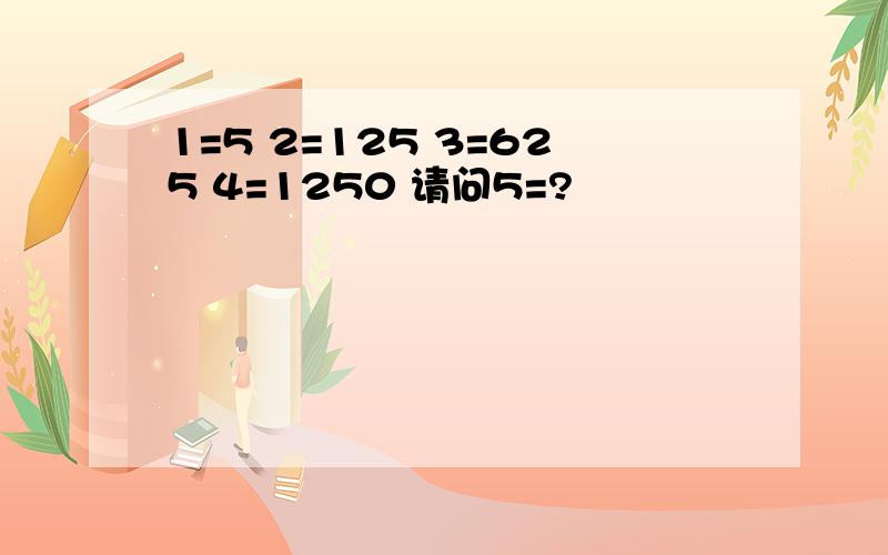 1=5 2=125 3=625 4=1250 请问5=?