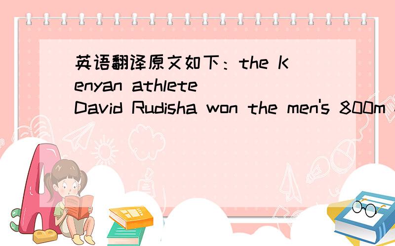 英语翻译原文如下：the Kenyan athlete David Rudisha won the men's 800m final in the new world record time 1:40.91.A wave from the track,British Nicola Adams became the first Olympic women's boxing champion.And in thelightweight category,Irela