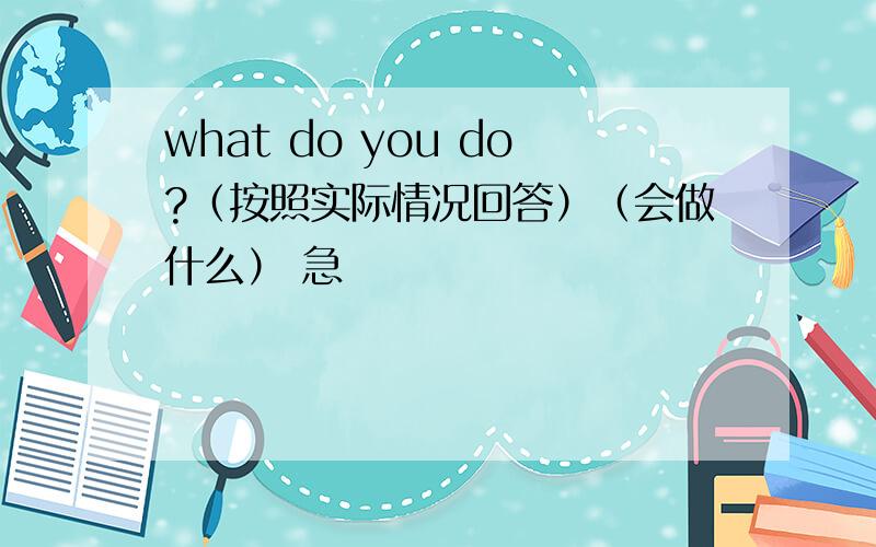 what do you do?（按照实际情况回答）（会做什么） 急