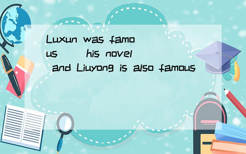 Luxun was famous __his novel and Liuyong is also famous _______a writerA.for,for B as,as C.for,as Das,for