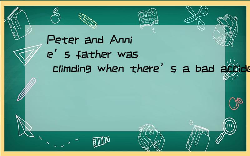 Peter and Annie’s father was climding when there’s a bad accident —— killed him横线这儿填一个什么单词