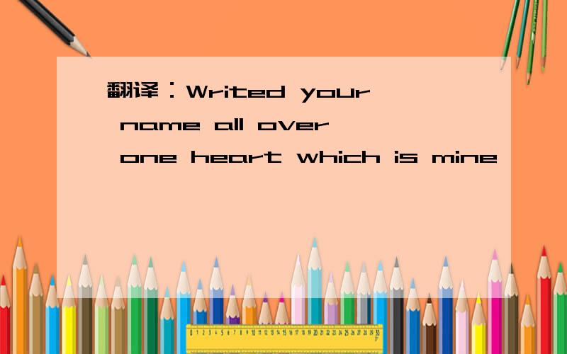 翻译：Writed your name all over one heart which is mine