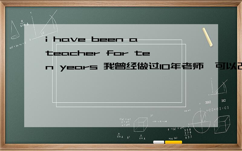 i have been a teacher for ten years 我曾经做过10年老师'可以改为i had been a teacher for ten years么 我理解的意思是过去已经完成做老师这个动作 还是理解成作过老师这个动作是对现在的一种影响 所以用