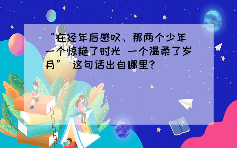 “在经年后感叹、那两个少年 一个惊艳了时光 一个温柔了岁月” 这句话出自哪里?