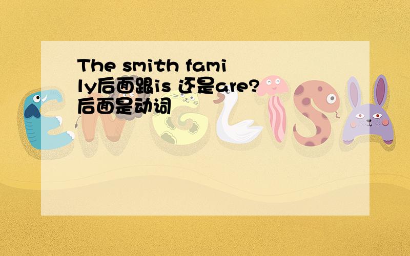 The smith family后面跟is 还是are?后面是动词