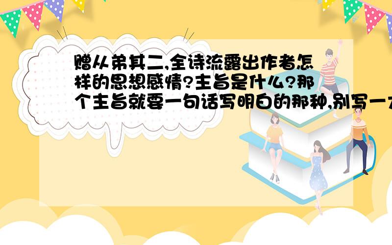 赠从弟其二,全诗流露出作者怎样的思想感情?主旨是什么?那个主旨就要一句话写明白的那种,别写一大堆啊.思想感情也是最好一句话就写清楚我在网上都没查到这两个问题55555悲催啊