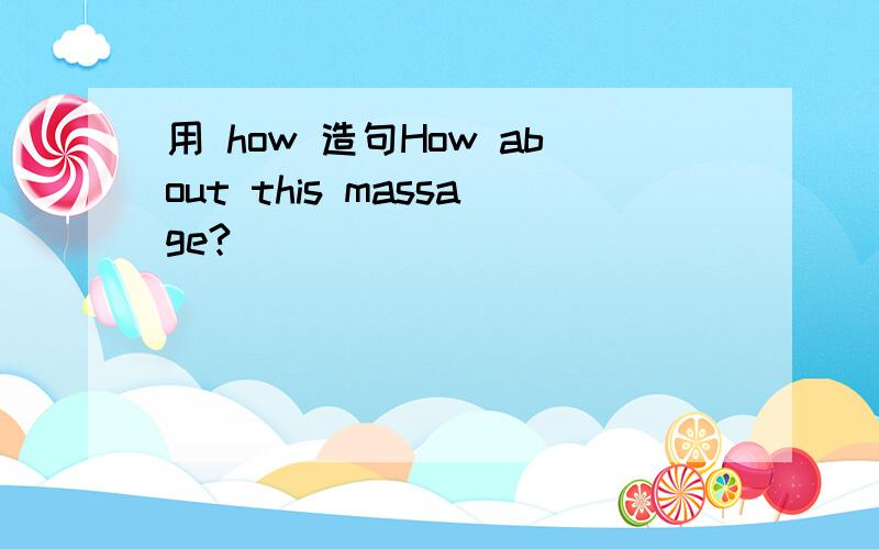 用 how 造句How about this massage?