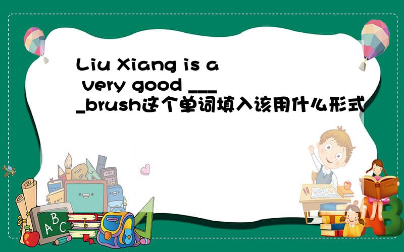 Liu Xiang is a very good ____brush这个单词填入该用什么形式