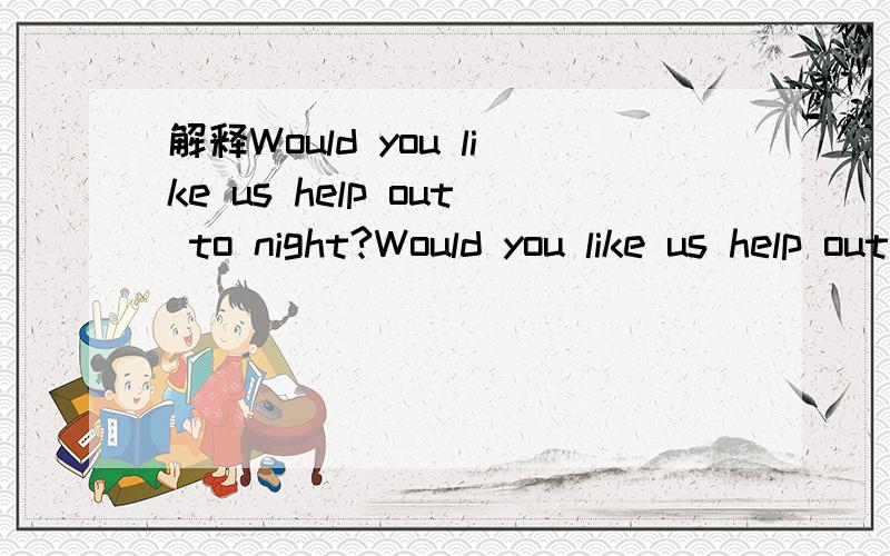 解释Would you like us help out to night?Would you like us help out to night?